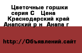 Цветочные горшки серия С › Цена ­ 1 - Краснодарский край, Анапский р-н, Анапа г.  »    